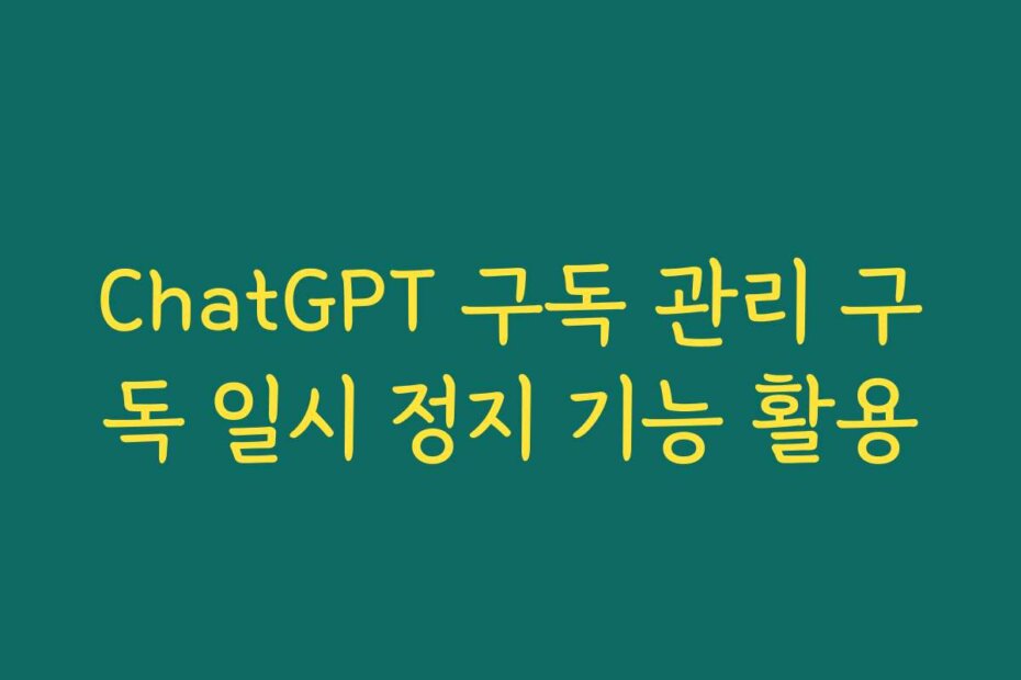 ChatGPT 구독 관리 구독 일시 정지 기능 활용