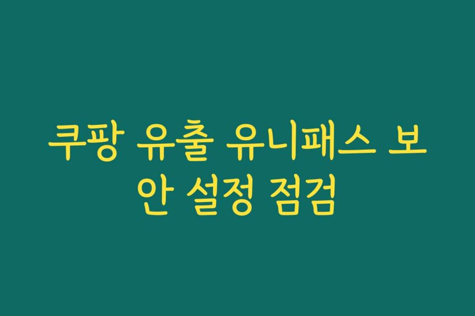 쿠팡 유출 유니패스 보안 설정 점검