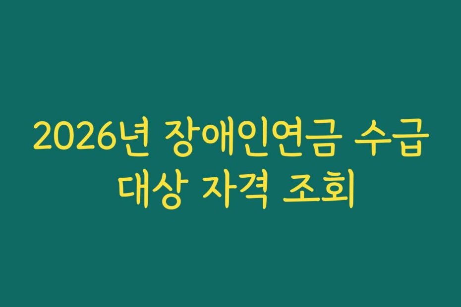 2026년 장애인연금 수급 대상 자격 조회
