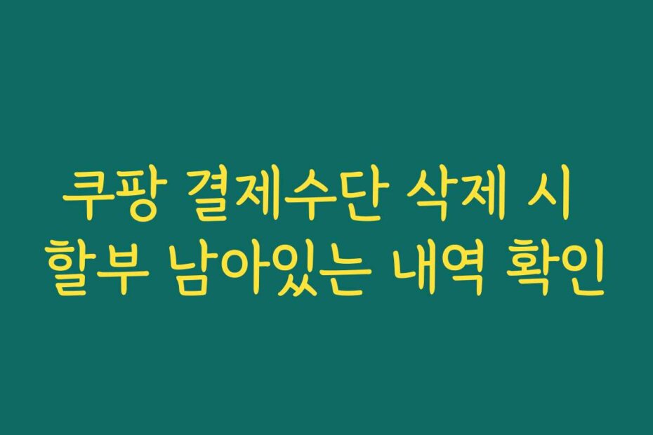 쿠팡 결제수단 삭제 시 할부 남아있는 내역 확인