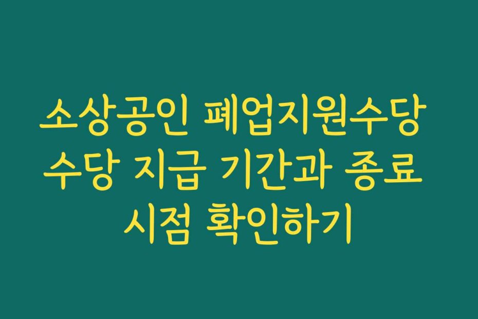 소상공인 폐업지원수당 수당 지급 기간과 종료 시점 확인하기