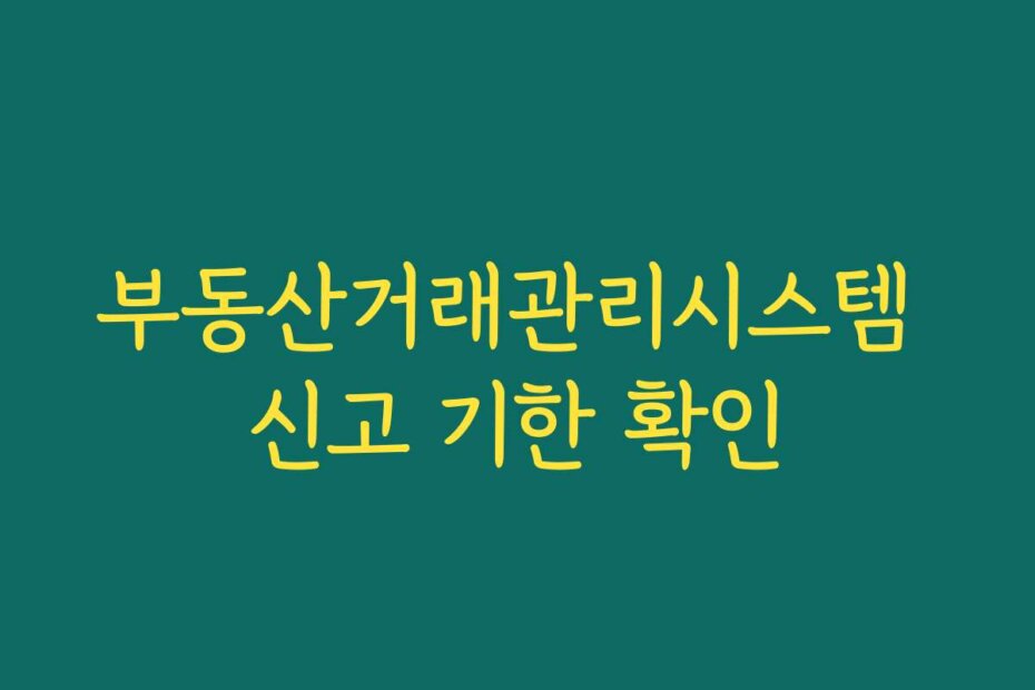 부동산거래관리시스템 신고 기한 확인