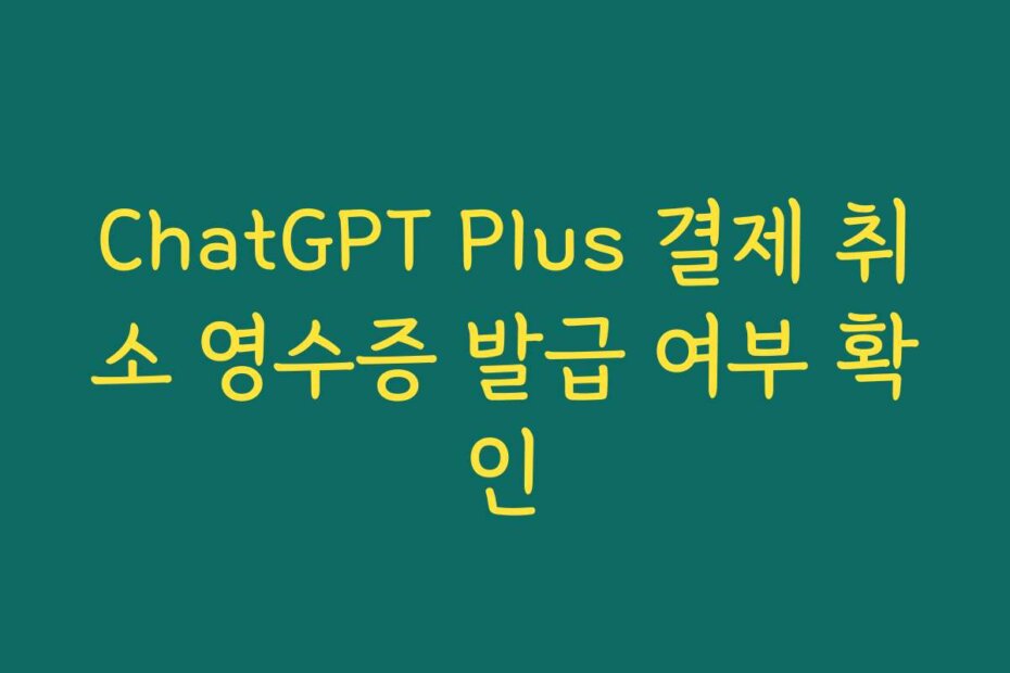 ChatGPT Plus 결제 취소 영수증 발급 여부 확인