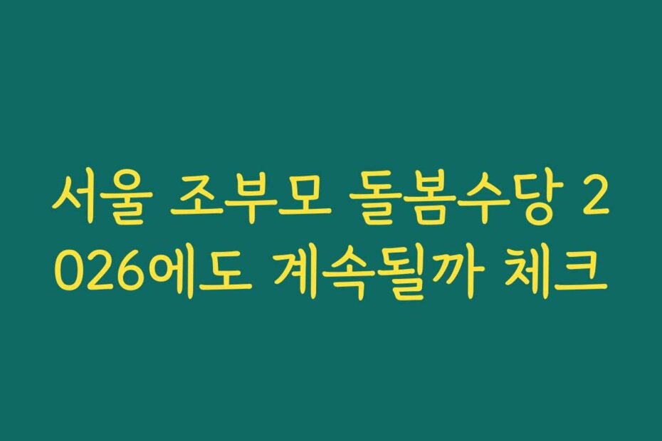 서울 조부모 돌봄수당 2026에도 계속될까 체크