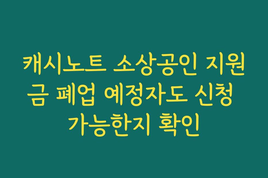 캐시노트 소상공인 지원금 폐업 예정자도 신청 가능한지 확인