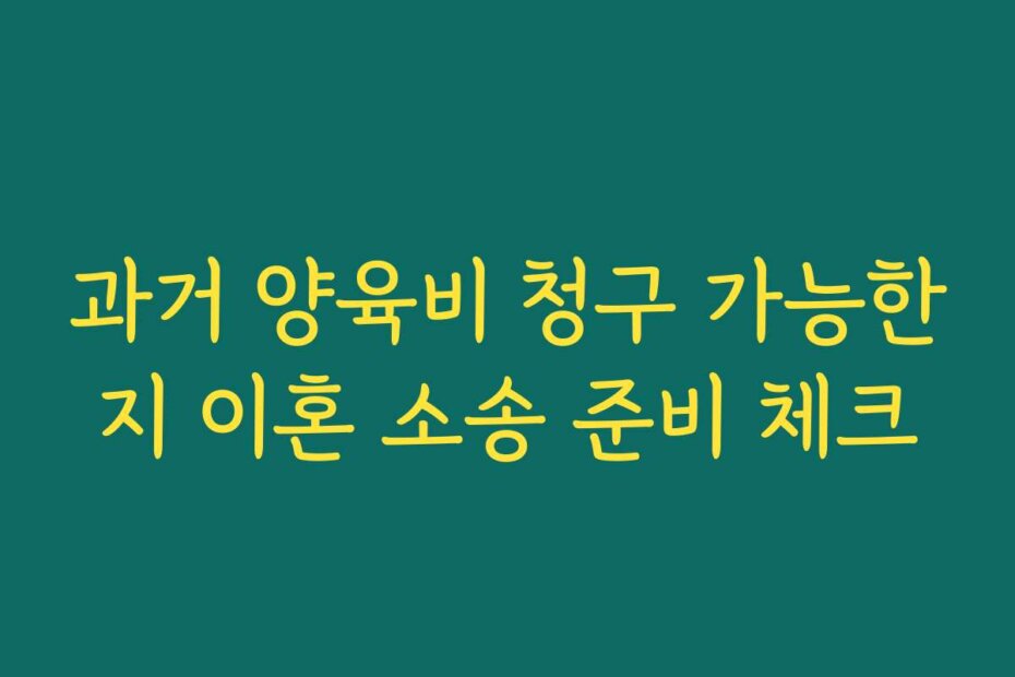 과거 양육비 청구 가능한지 이혼 소송 준비 체크