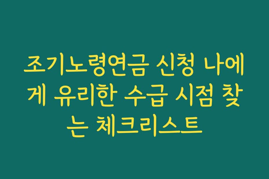 조기노령연금 신청 나에게 유리한 수급 시점 찾는 체크리스트