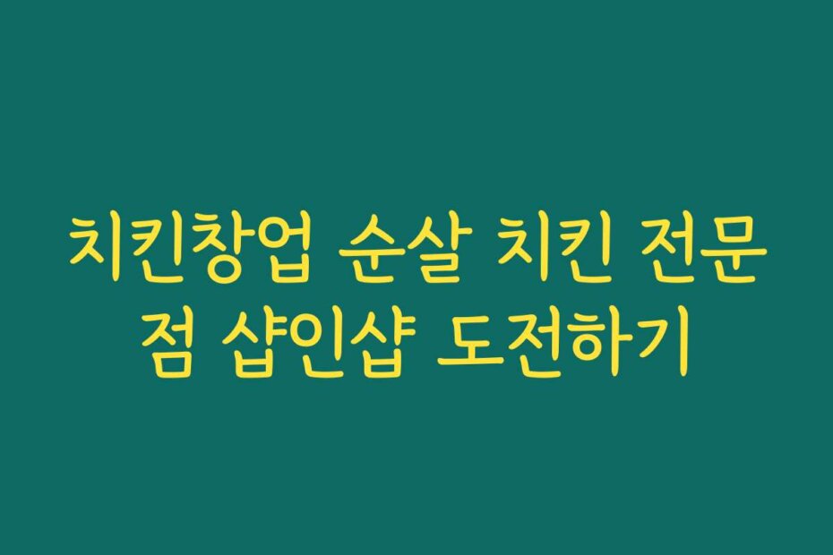 치킨창업 순살 치킨 전문점 샵인샵 도전하기