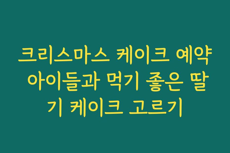 크리스마스 케이크 예약 아이들과 먹기 좋은 딸기 케이크 고르기