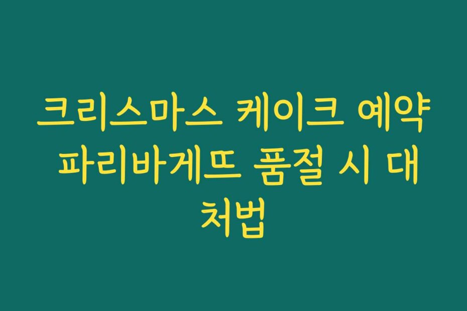 크리스마스 케이크 예약 파리바게뜨 품절 시 대처법