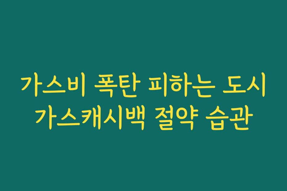 가스비 폭탄 피하는 도시가스캐시백 절약 습관