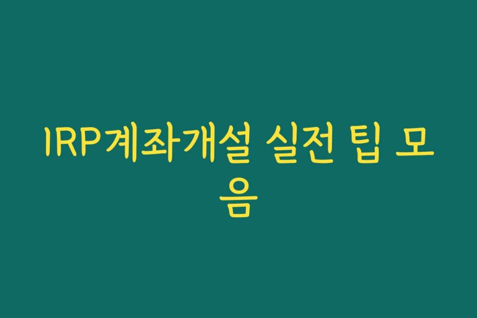 IRP계좌개설 실전 팁 모음