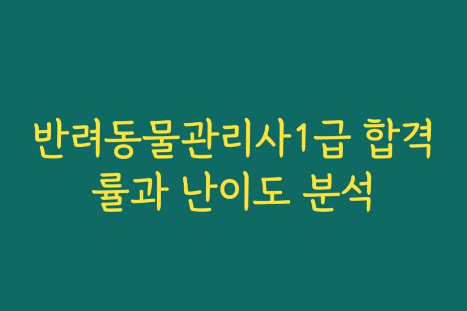 반려동물관리사1급 합격률과 난이도 분석
