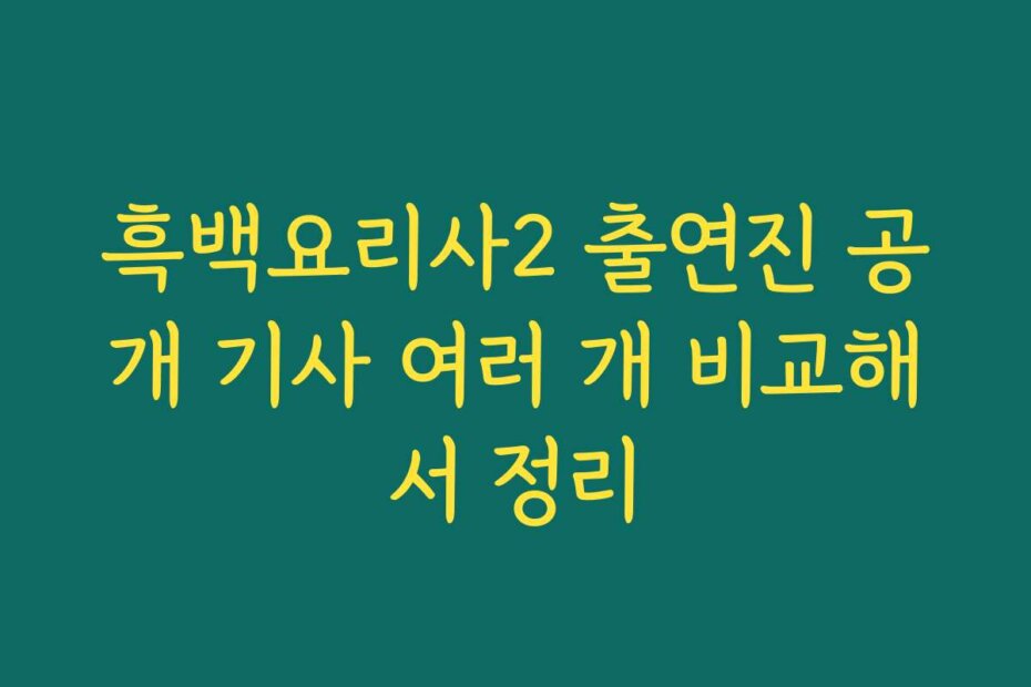 흑백요리사2 출연진 공개 기사 여러 개 비교해서 정리
