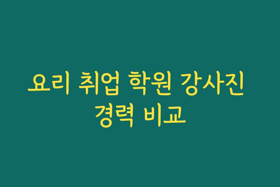 요리 취업 학원 강사진 경력 비교