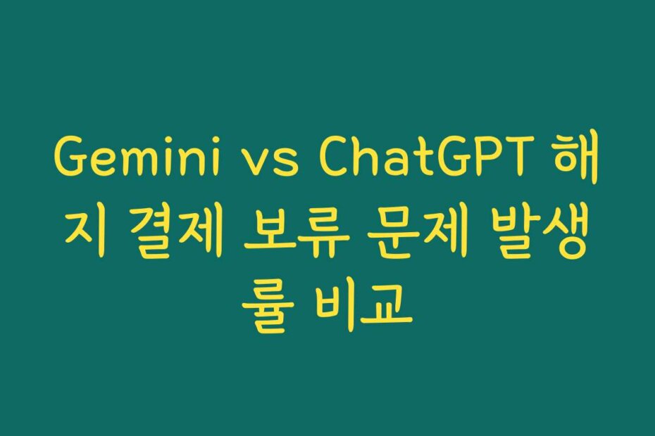 Gemini vs ChatGPT 해지 결제 보류 문제 발생률 비교