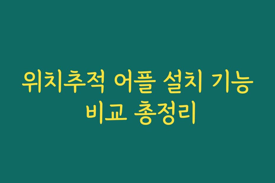 위치추적 어플 설치 기능 비교 총정리