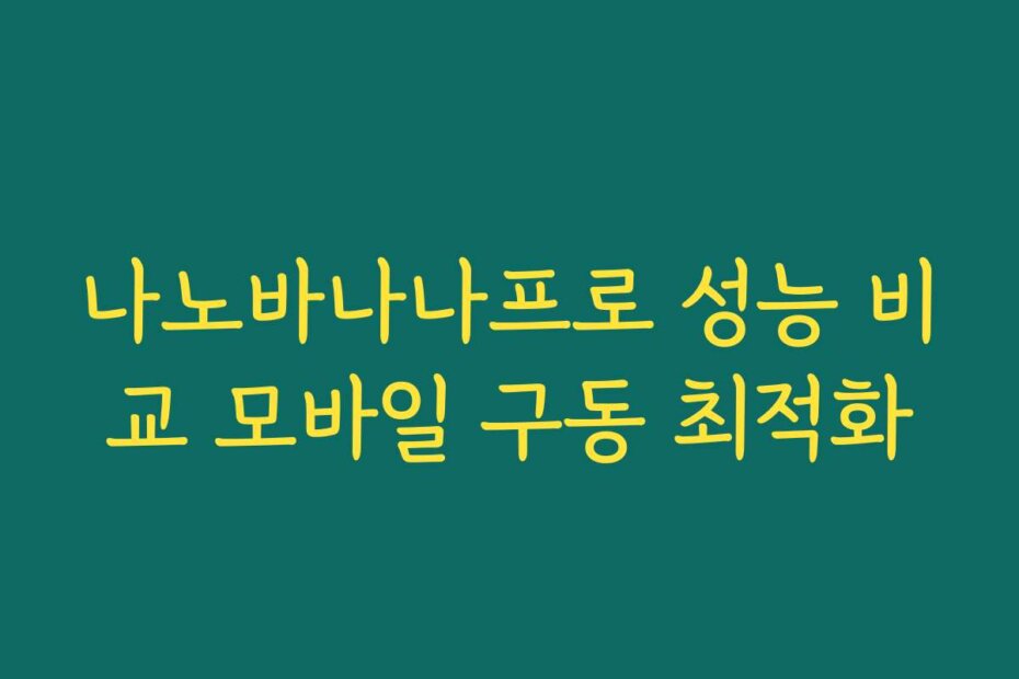 나노바나나프로 성능 비교 모바일 구동 최적화