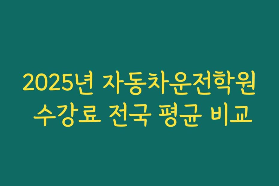 2025년 자동차운전학원 수강료 전국 평균 비교
