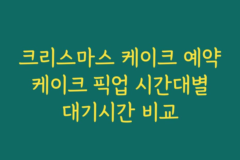 크리스마스 케이크 예약 케이크 픽업 시간대별 대기시간 비교