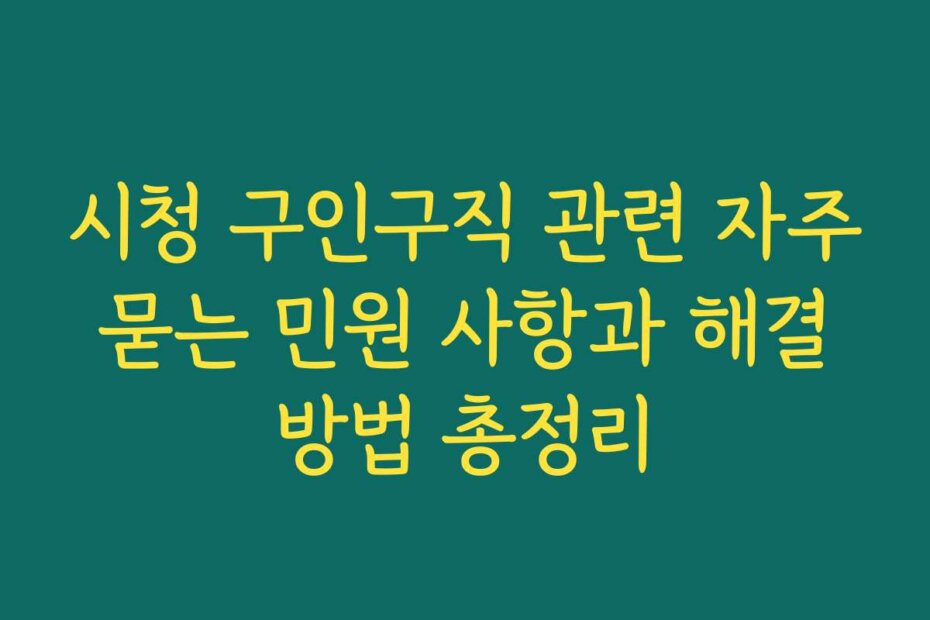 시청 구인구직 관련 자주 묻는 민원 사항과 해결 방법 총정리