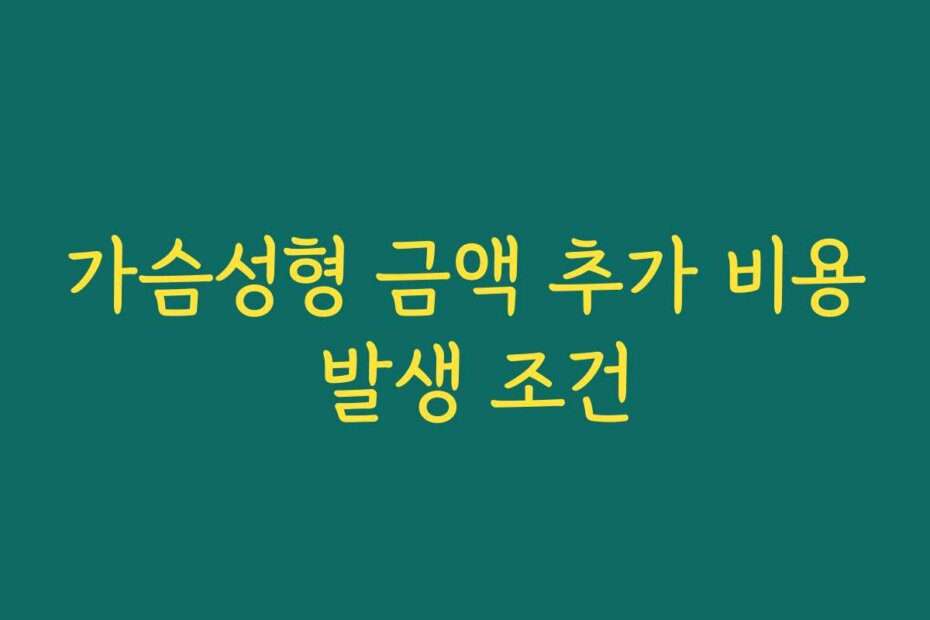 가슴성형 금액 추가 비용 발생 조건