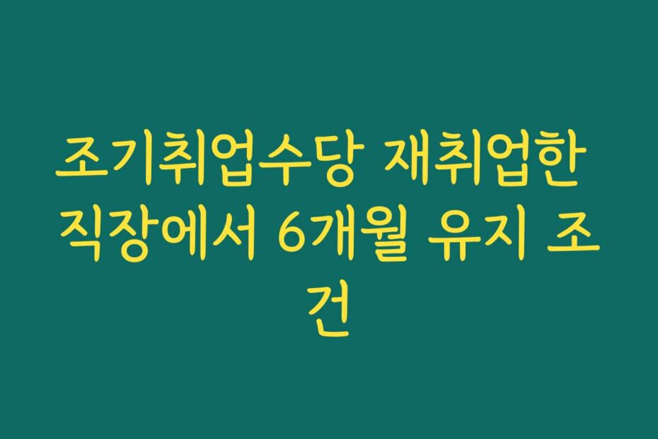조기취업수당 재취업한 직장에서 6개월 유지 조건