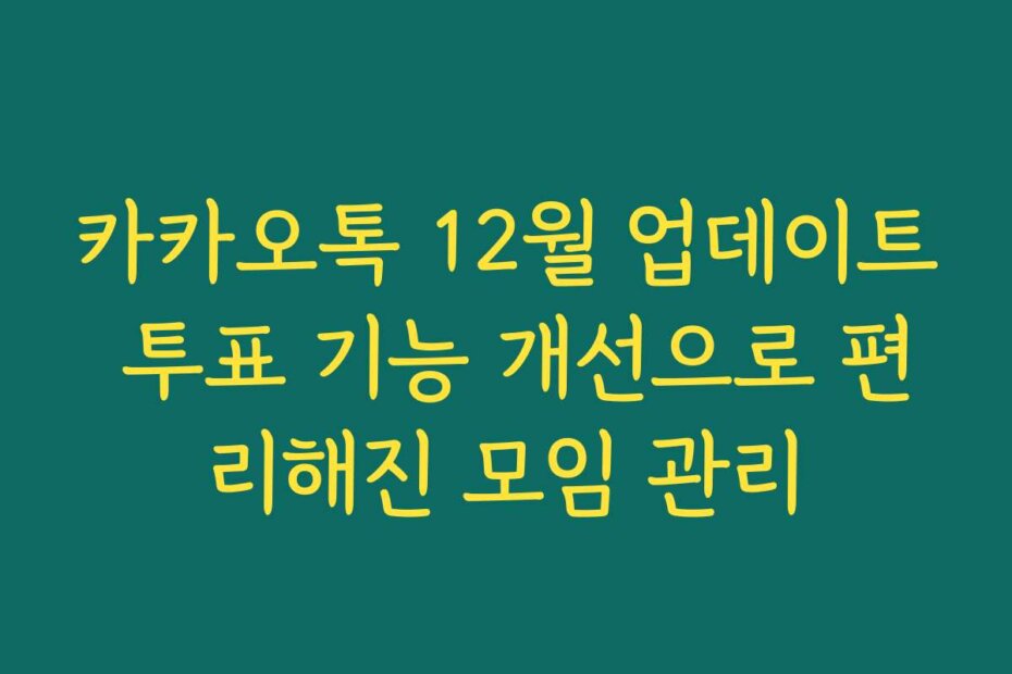 카카오톡 12월 업데이트 투표 기능 개선으로 편리해진 모임 관리