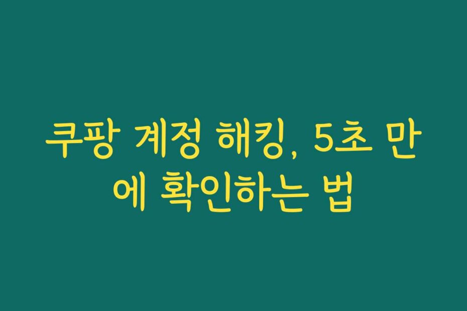 쿠팡 계정 해킹, 5초 만에 확인하는 법