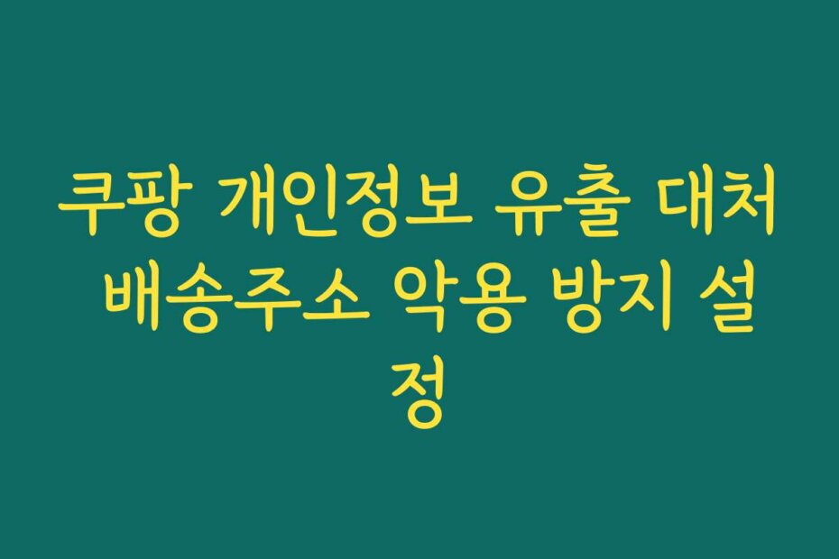 쿠팡 개인정보 유출 대처 배송주소 악용 방지 설정