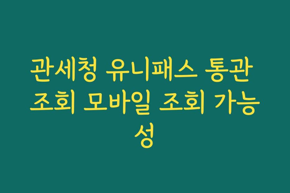 관세청 유니패스 통관 조회 모바일 조회 가능성