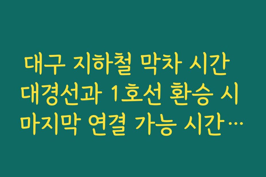 대구 지하철 막차 시간  대경선과 1호선 환승 시 마지막 연결 가능 시간 계산해 보기