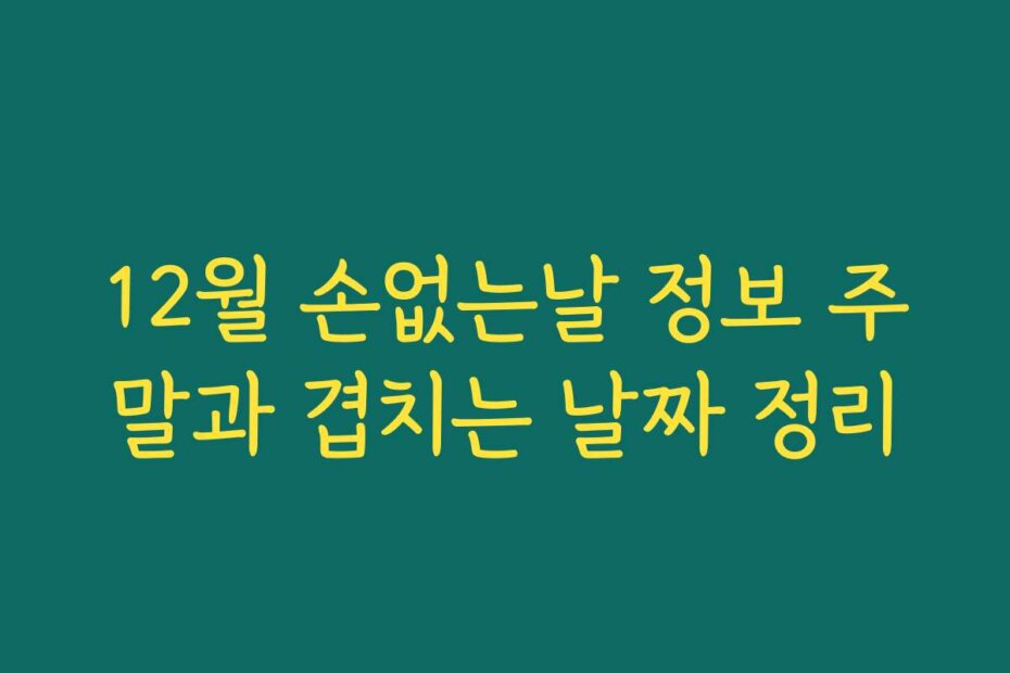 12월 손없는날 정보 주말과 겹치는 날짜 정리