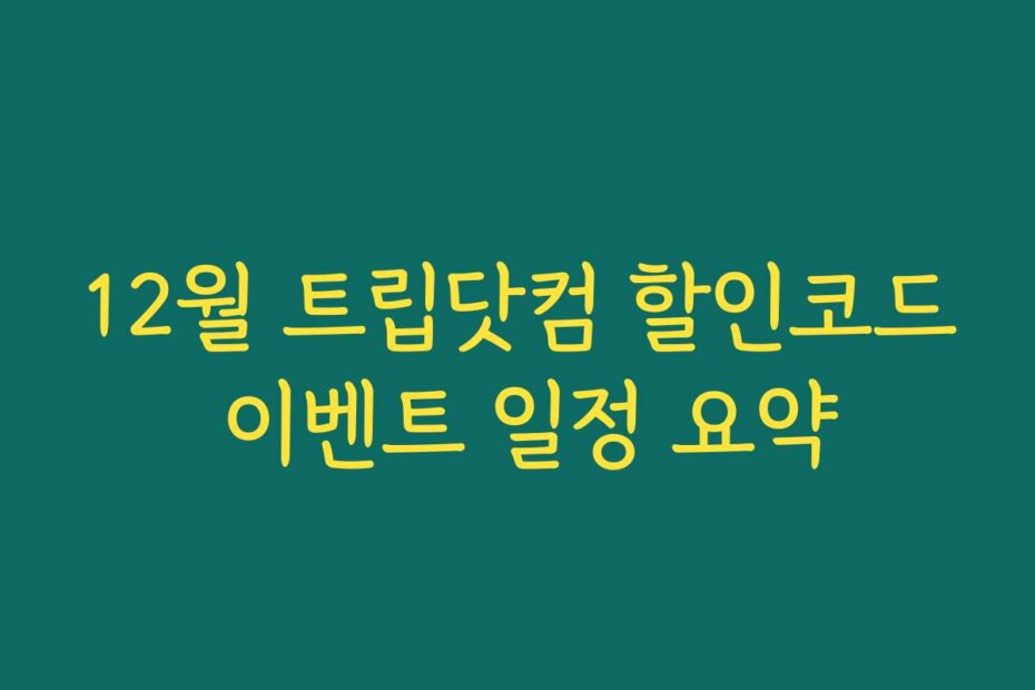12월 트립닷컴 할인코드 이벤트 일정 요약