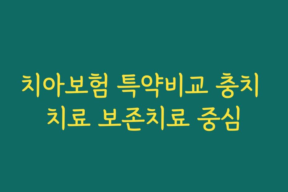 치아보험 특약비교 충치 치료 보존치료 중심