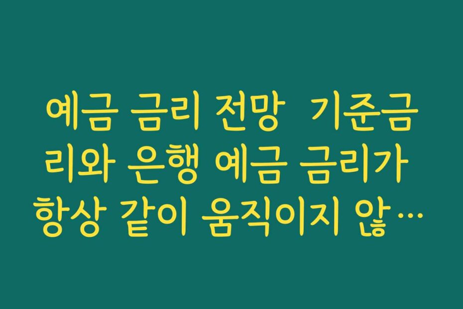 예금 금리 전망  기준금리와 은행 예금 금리가 항상 같이 움직이지 않는 이유 이해하기