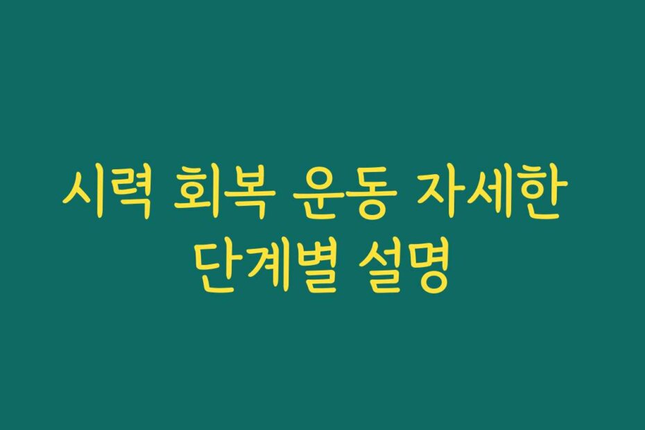 시력 회복 운동 자세한 단계별 설명
