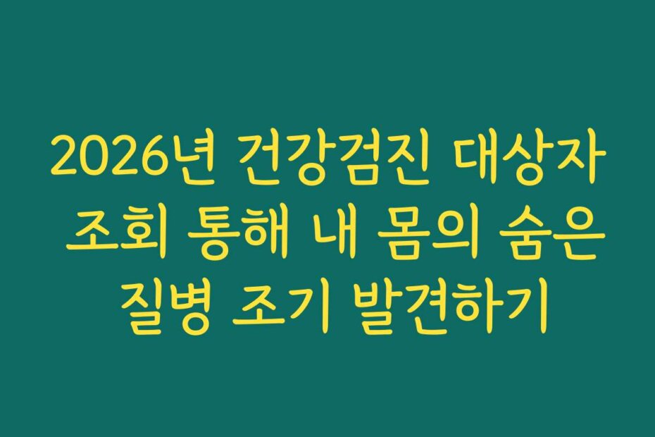 2026년 건강검진 대상자 조회 통해 내 몸의 숨은 질병 조기 발견하기