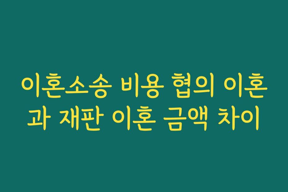 이혼소송 비용 협의 이혼과 재판 이혼 금액 차이
