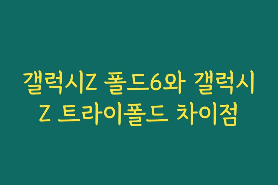 갤럭시Z 폴드6와 갤럭시Z 트라이폴드 차이점
