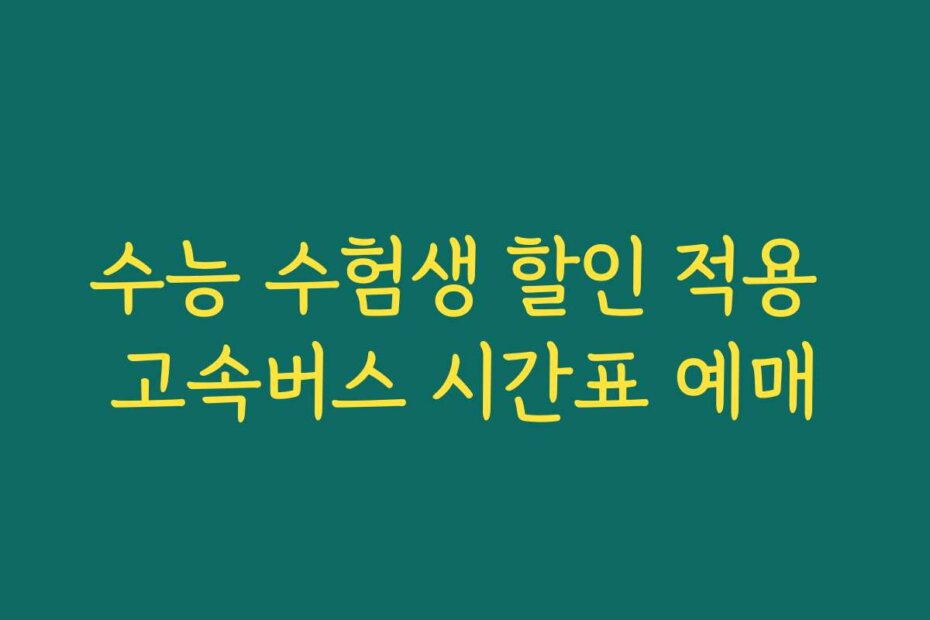 수능 수험생 할인 적용 고속버스 시간표 예매