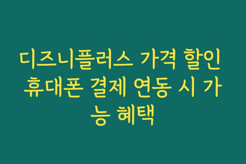 디즈니플러스 가격 할인 휴대폰 결제 연동 시 가능 혜택