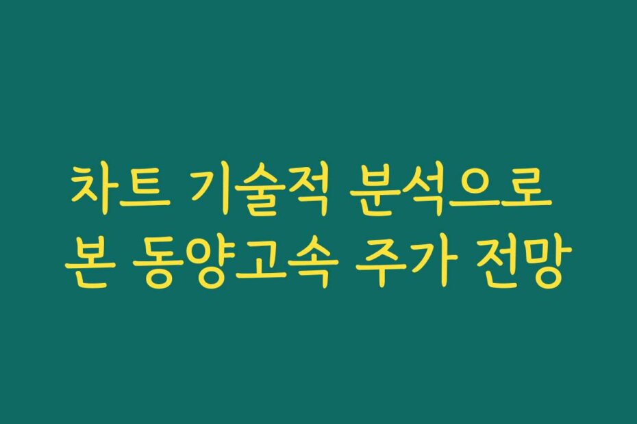 차트 기술적 분석으로 본 동양고속 주가 전망