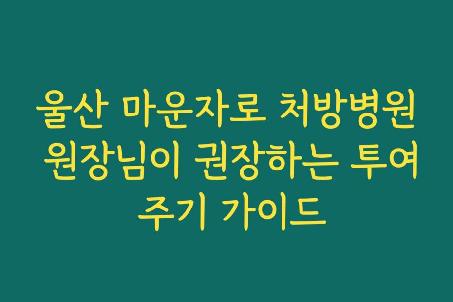 울산 마운자로 처방병원 원장님이 권장하는 투여 주기 가이드