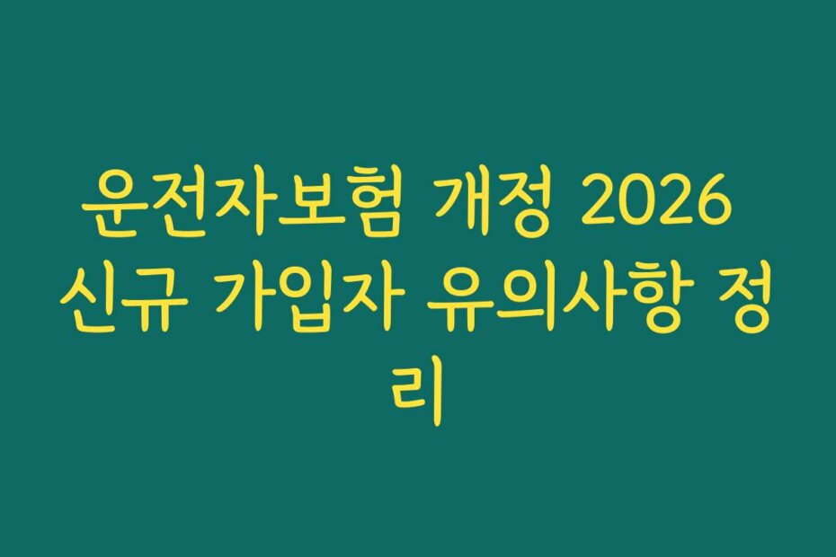 운전자보험 개정 2026 신규 가입자 유의사항 정리