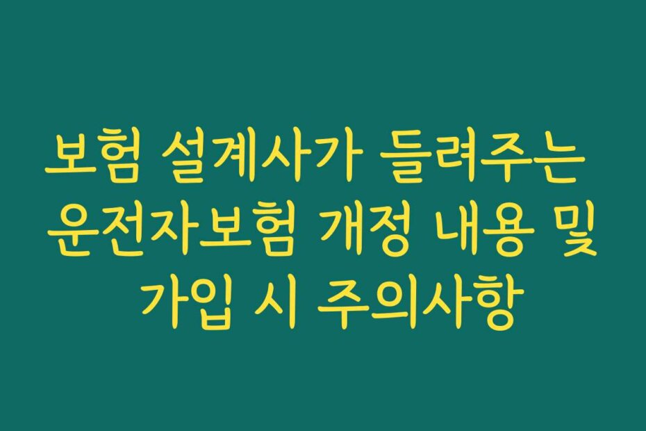 보험 설계사가 들려주는 운전자보험 개정 내용 및 가입 시 주의사항