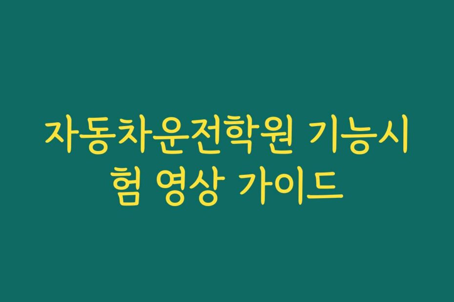 자동차운전학원 기능시험 영상 가이드