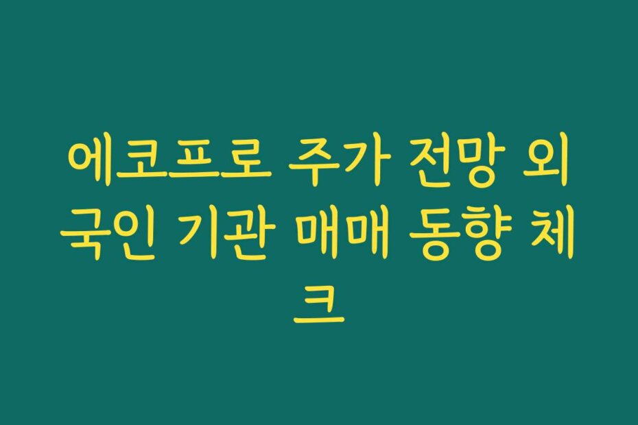 에코프로 주가 전망 외국인 기관 매매 동향 체크