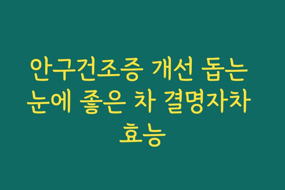 안구건조증 개선 돕는 눈에 좋은 차 결명자차 효능