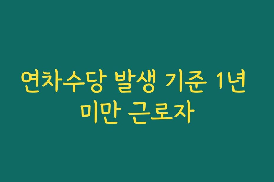 연차수당 발생 기준 1년 미만 근로자